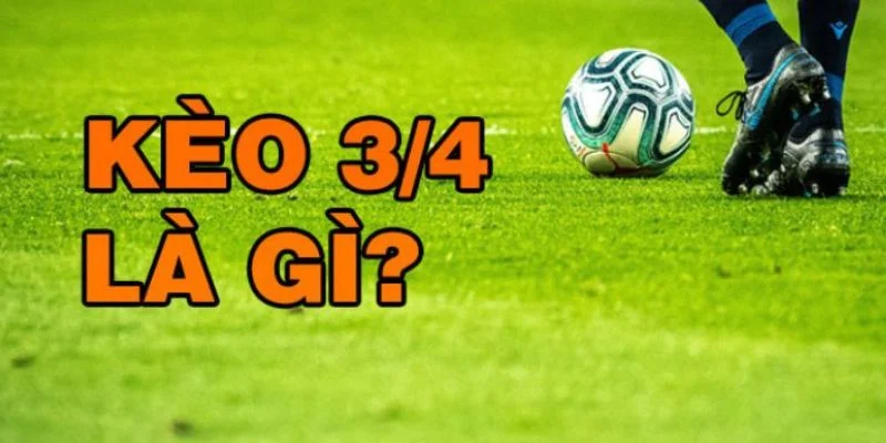 Kèo Bóng Đá 3/4 Là Gì? - Hiểu Rõ Hơn Để Chiến Thắng Tối Ưu