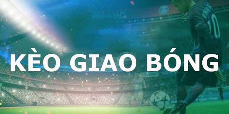 Kèo Giao Bóng - Điều Bet Thủ Cần Biết Khi Gia Nhập Fb88