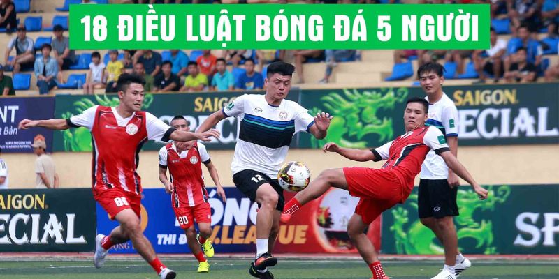 Chi tiết luật bóng đá 5 người về thi đấu anh em cần nắm