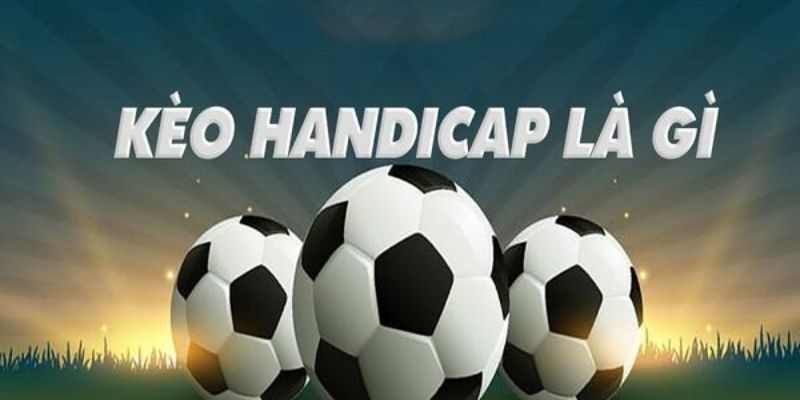 Kèo handicap - vài nét cơ bản bet thủ cần nắm