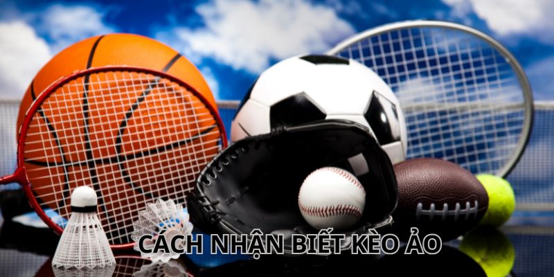 Cách nhận biết kèo ảo đơn giản, dễ dàng cho người mới