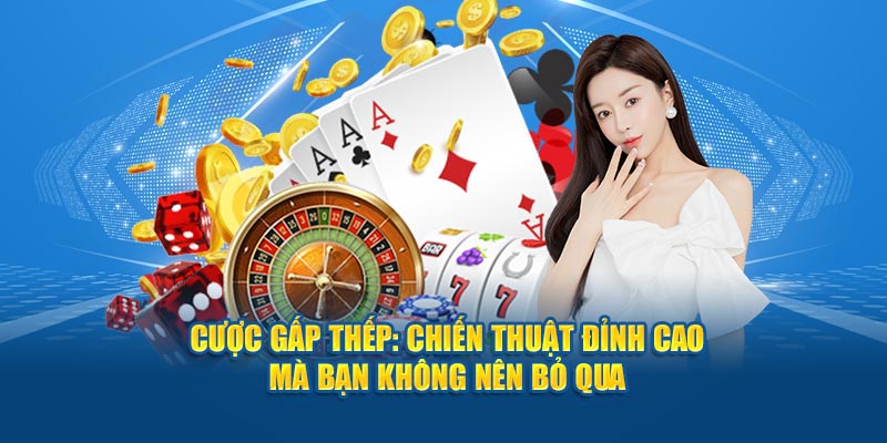 Cược gấp thếp có ưu nhược điểm như thế nào?