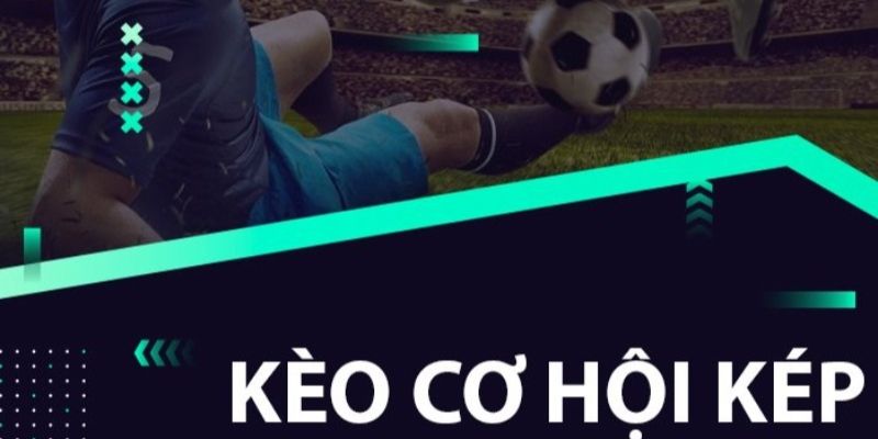 Kèo Cơ Hội Kép Là Gì? Chia Sẻ Mẹo Cược Cơ Hội Kép Ăn Đậm