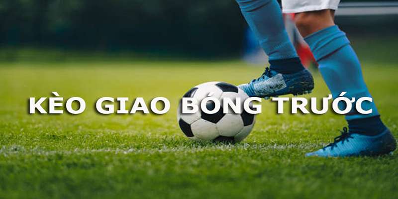Kèo giao bóng trước là gì?