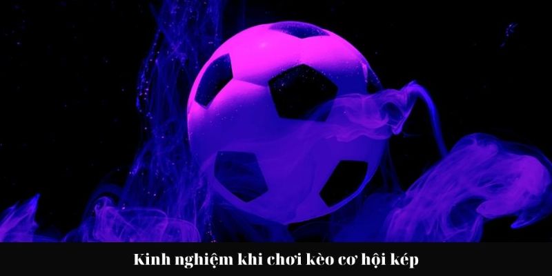 Chia sẻ kinh nghiệm chinh phục kèo cơ hội kép cho người mới