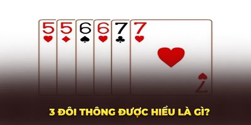 Tìm Hiểu Về 3 Đôi Thông Và Chiến Thuật Chơi Hiệu Quả Nhất