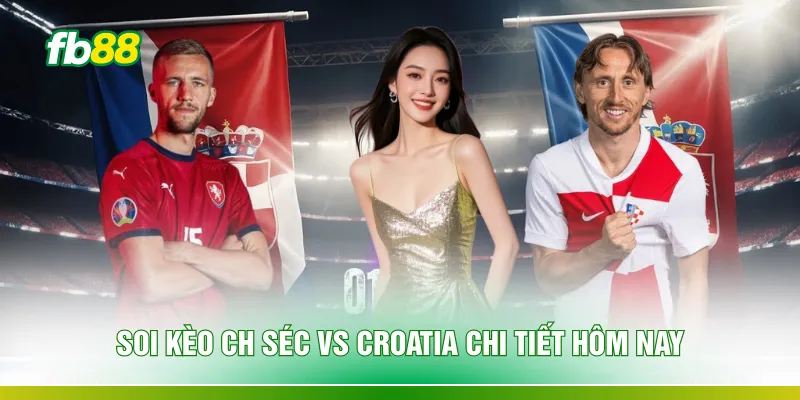 Soi kèo CH Séc vs Croatia chi tiết hôm nay