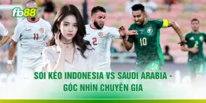 Soi Kèo Indonesia Vs Saudi Arabia - 3 Góc Nhìn Chuyên Gia