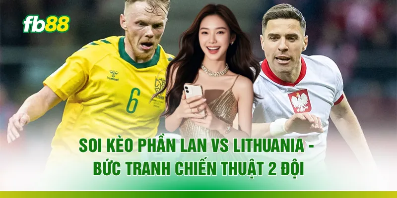 Soi Kèo Phần Lan Vs Lithuania - Bức Tranh Chiến Thuật 2 Đội