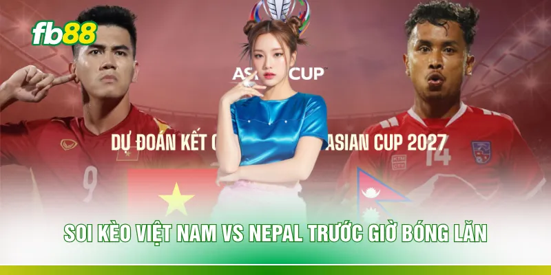 Soi kèo Việt Nam vs Nepal trước giờ bóng lăn