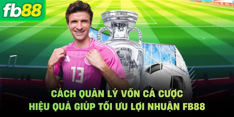 Cách Quản Lý Vốn Cá Cược Hiệu Quả Giúp Tối Ưu Lợi Nhuận FB88
