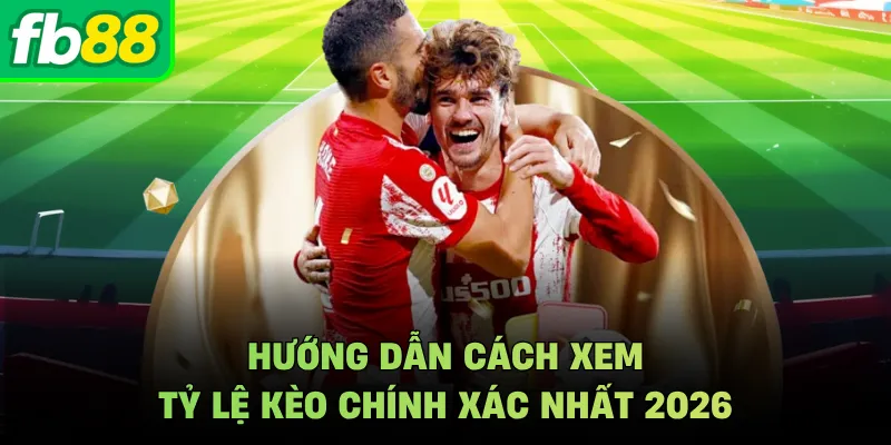 Hướng dẫn cách xem tỷ lệ kèo chính xác nhất 2026