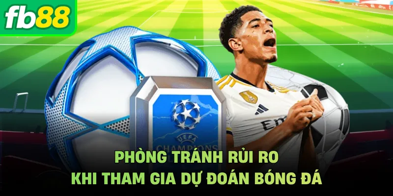 Phòng tránh rủi ro khi tham gia dự đoán bóng đá