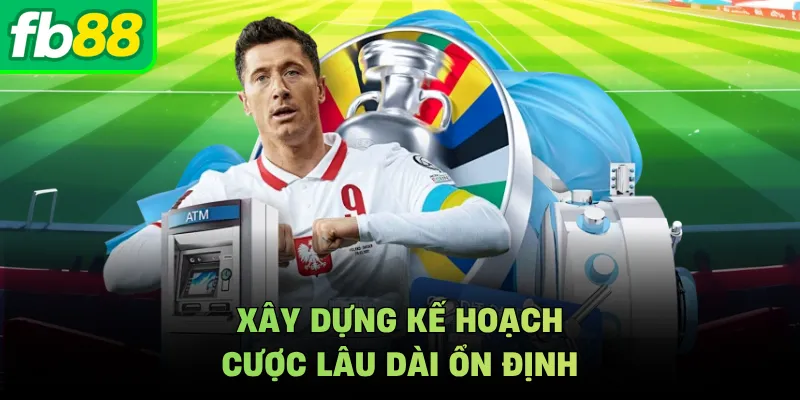 Xây dựng kế hoạch cược lâu dài ổn định