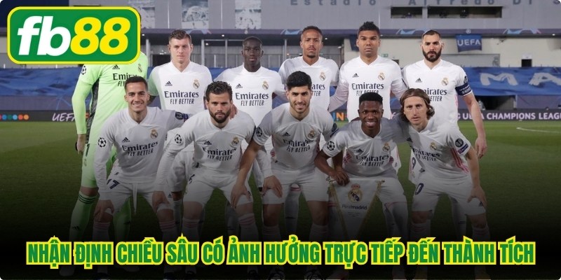 Nhận định chiều sâu đội hình Real Madrid có ảnh hưởng trực tiếp đến thành tích