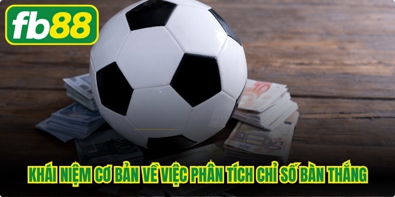 Khám phá khái niệm cơ bản về việc phân tích chỉ số bàn thắng kỳ vọng