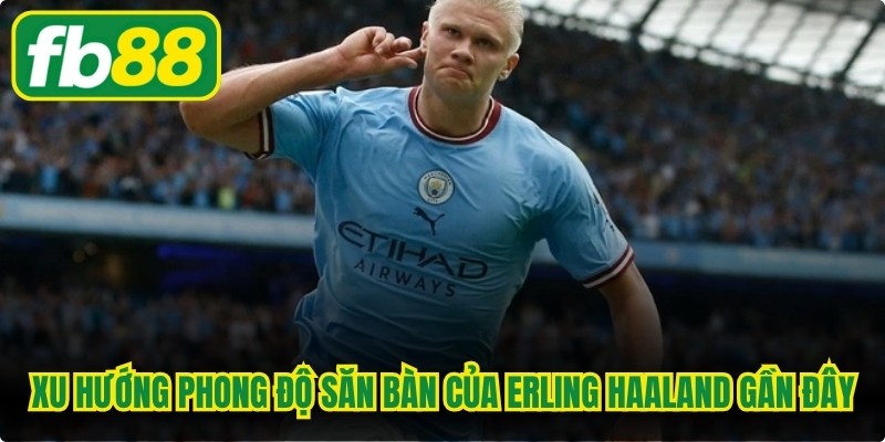 Xu hướng phong độ săn bàn của Erling Haaland gần đây