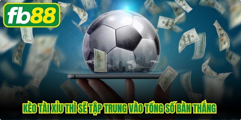 Kèo tài xỉu thì sẽ tập trung vào tổng số bàn thắng được ghi trong trận đấu