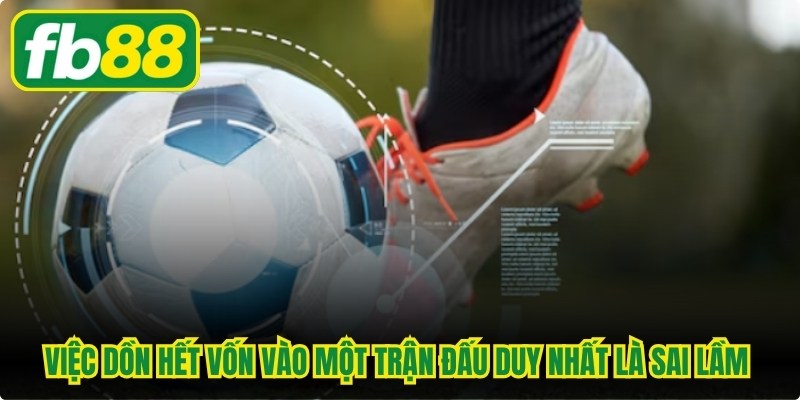 Việc dồn hết vốn liếng vào một trận đấu duy nhất là sai lầm chí mạng