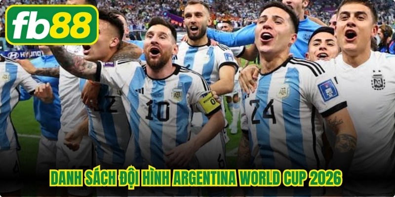 Danh sách đội hình Argentina World Cup 2026 cập nhật mới nhất