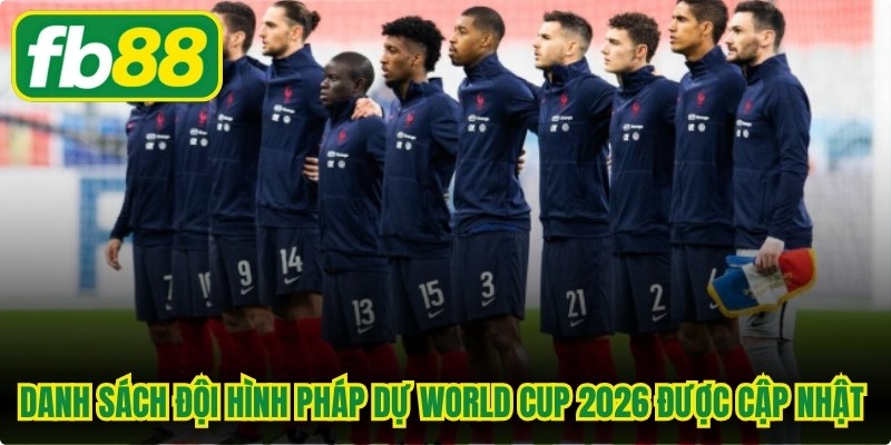 Danh sách đội hình Pháp dự World Cup 2026 được cập nhật mới nhất 