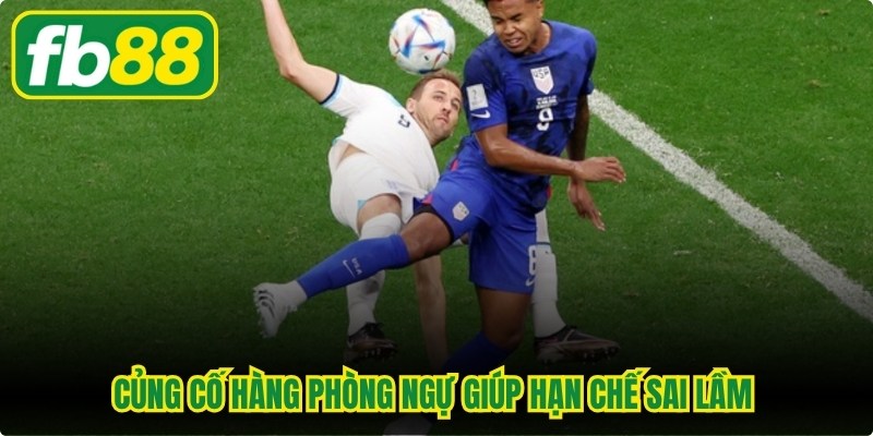 Củng cố hàng phòng ngự giúp hạn chế sai lầm ảnh hưởng đến hiệu số 