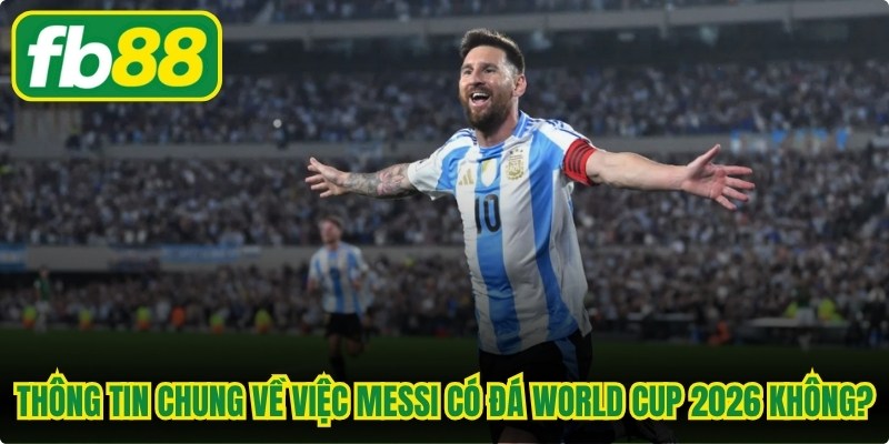Thông tin chung về việc Messi có đá World Cup 2026 không?