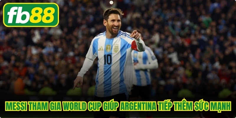 Việc Messi tham gia World Cup 2026 sẽ giúp Argentina được tiếp thêm sức mạnh 