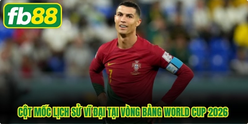 Cột mốc lịch sử vĩ đại tại vòng bảng World Cup 2026 của CR7