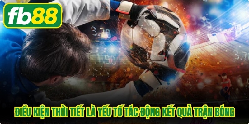 Điều kiện thời tiết là yếu tố tác động kết quả trận bóng 