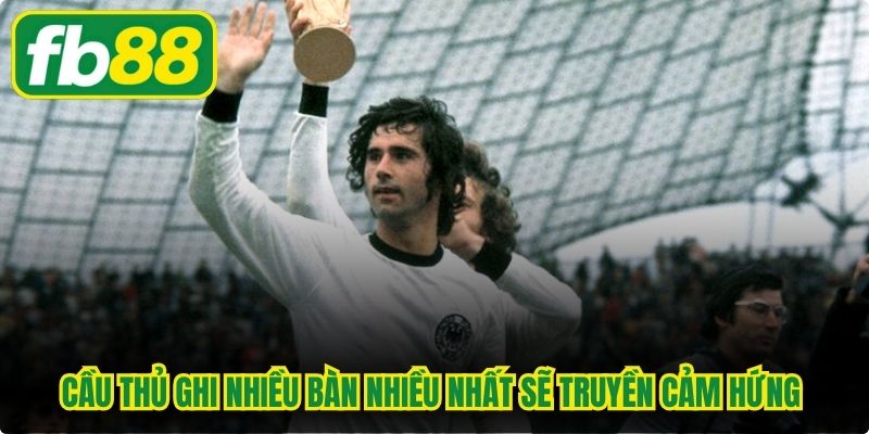 Cầu thủ ghi nhiều bàn nhiều nhất sẽ truyền cảm hứng cho thế hệ sau