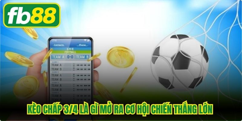 Kèo chấp 3/4 là gì mở ra cơ hội chiến thắng lớn cho những cược thủ