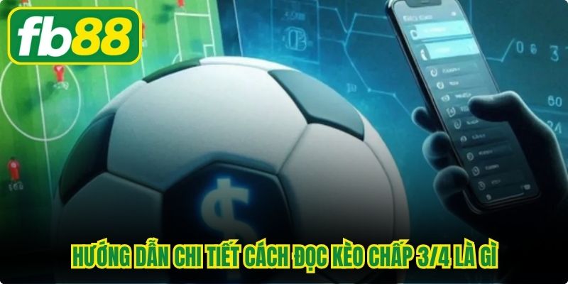 Hướng dẫn chi tiết cách đọc kèo chấp 3/4 là gì