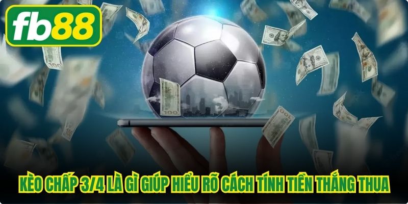 Kèo chấp 3/4 là gì giúp người chơi hiểu rõ cách tính tiền thắng thua