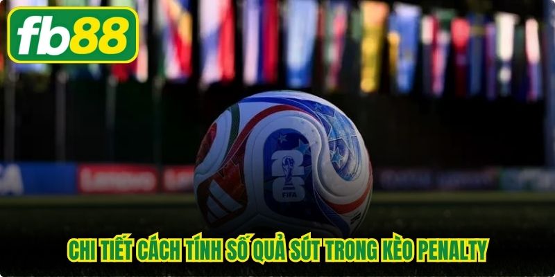 Chi tiết cách tính số quả sút trong kèo penalty