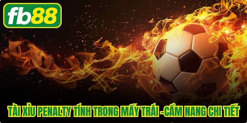 Tài Xỉu Penalty Tính Trong Mấy Trái