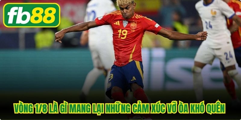 Vòng 1/8 là gì mang lại những cảm xúc vỡ òa khó quên cho fan