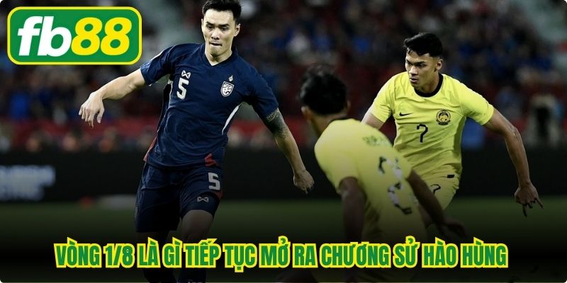 Vòng 1/8 là gì tiếp tục mở ra chương sử hào hùng cho làng túc cầu