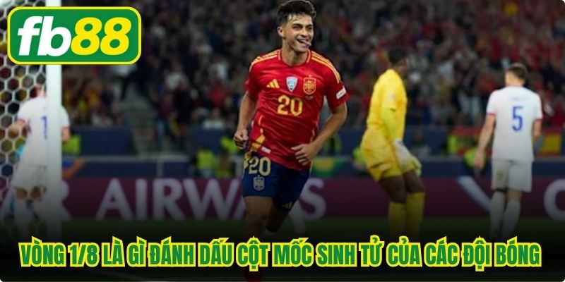 Vòng 1/8 là gì đánh dấu cột mốc sinh tử của các đội bóng tại giải đấu