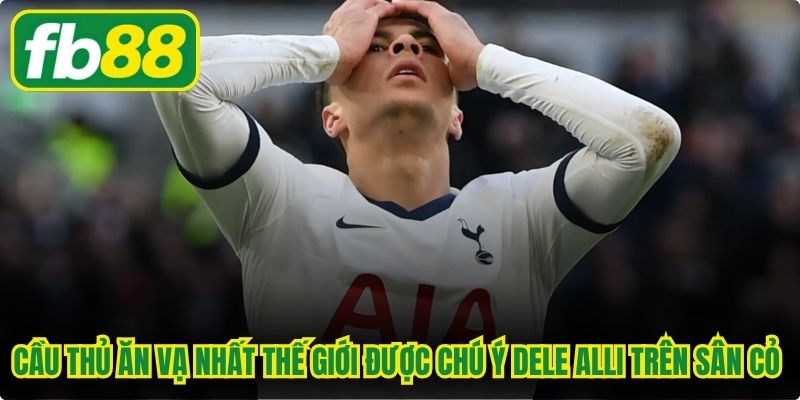 Cầu thủ ăn vạ nhất thế giới được chú ý Dele Alli trên sân cỏ giải đấu