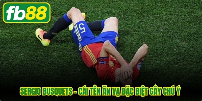 Sergio Busquets - Cái tên ăn vạ đặc biệt gây chú ý trong cộng đồng
