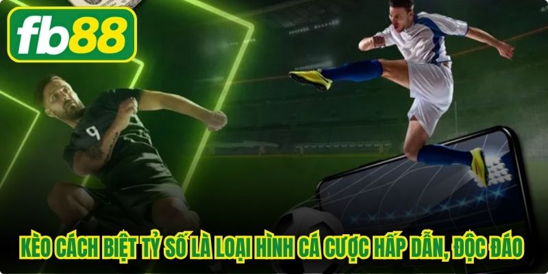 Kèo cách biệt tỷ số là loại hình cá cược hấp dẫn, độc đáo hàng đầu