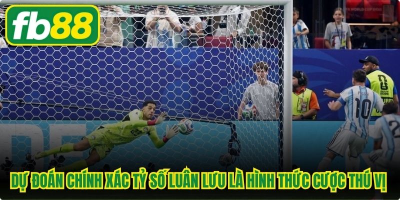 Dự đoán chính xác tỷ số loạt luân lưu là hình thức cược thú vị nhất