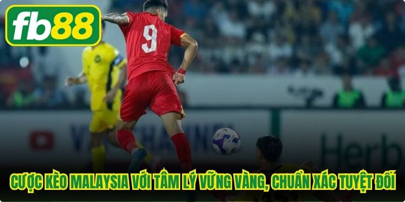 Cược kèo Malaysia với tâm lý vững vàng, chuẩn xác tuyệt đối