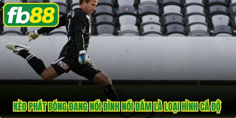 Kèo phát bóng đang nổi đình nổi đám là loại hình cá độ thể thao