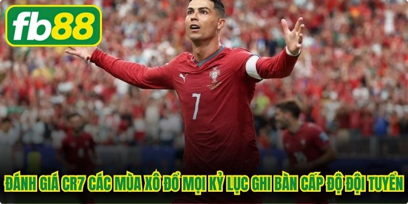Đánh giá CR7 các mùa đã xô đổ mọi kỷ lục ghi bàn cấp độ đội tuyển