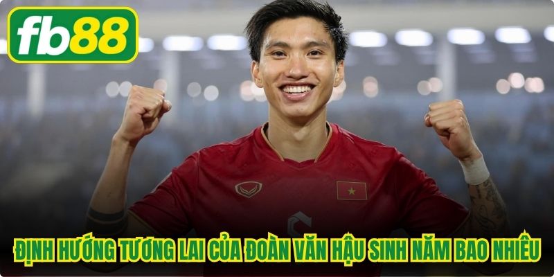 Định hướng tương lai của Đoàn Văn Hậu sinh năm bao nhiêu