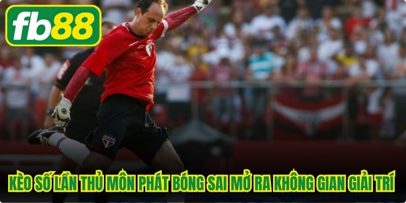 Kèo số lần thủ môn phát bóng sai mở ra không gian giải trí đầy màu sắc 