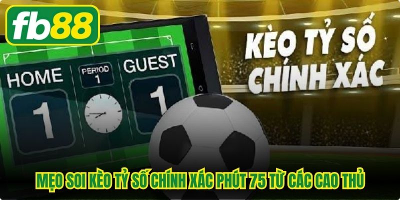 Mẹo soi kèo tỷ số chính xác phút 75 từ các cao thủ 
