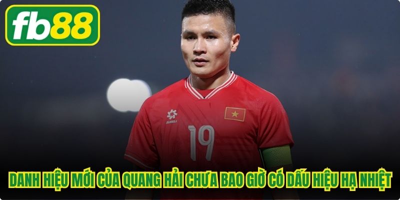 Những danh hiệu mới của Quang Hải chưa bao giờ có dấu hiệu hạ nhiệt